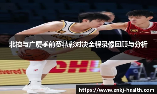 北控与广厦季前赛精彩对决全程录像回顾与分析