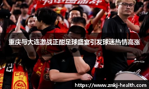 重庆与大连激战正酣足球盛宴引发球迷热情高涨