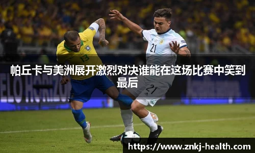 帕丘卡与美洲展开激烈对决谁能在这场比赛中笑到最后