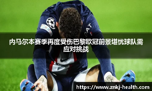 内马尔本赛季再度受伤巴黎欧冠前景堪忧球队需应对挑战
