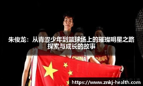 朱俊龙：从青涩少年到篮球场上的璀璨明星之路探索与成长的故事
