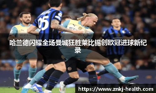 哈兰德闪耀全场曼城狂胜莱比锡创欧冠进球新纪录