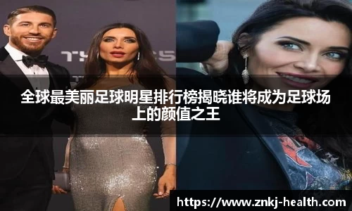 全球最美丽足球明星排行榜揭晓谁将成为足球场上的颜值之王