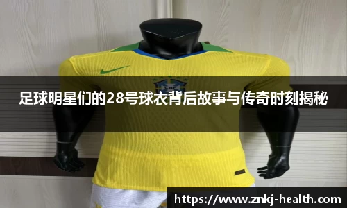 足球明星们的28号球衣背后故事与传奇时刻揭秘