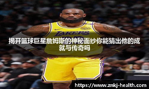 揭开篮球巨星詹姆斯的神秘面纱你能猜出他的成就与传奇吗